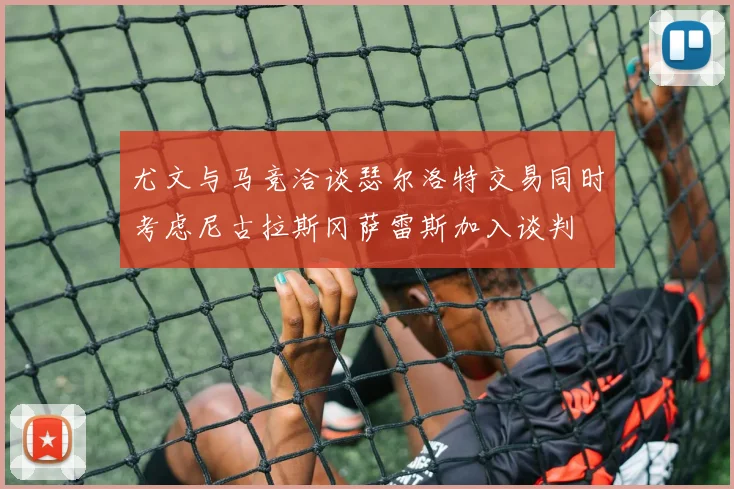 尤文与马竞洽谈瑟尔洛特交易同时考虑尼古拉斯冈萨雷斯加入谈判