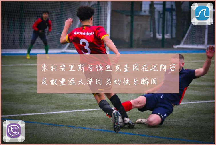 朱利安里斯与德里克奎因在迈阿密度假重温大学时光的快乐瞬间