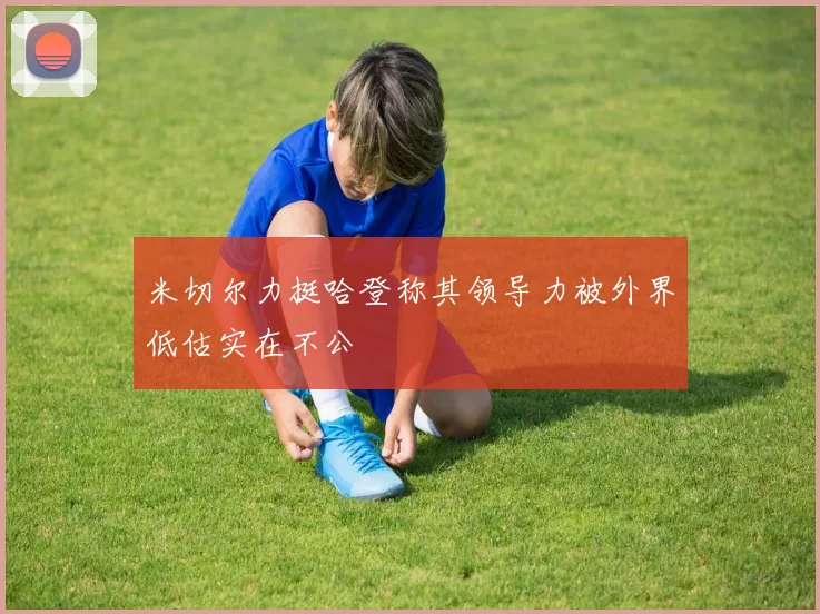 米切尔力挺哈登称其领导力被外界低估实在不公