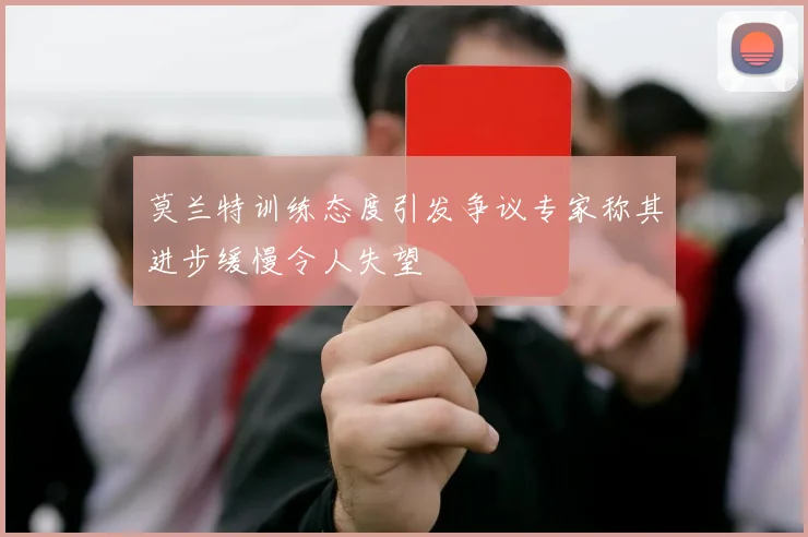 莫兰特训练态度引发争议专家称其进步缓慢令人失望
