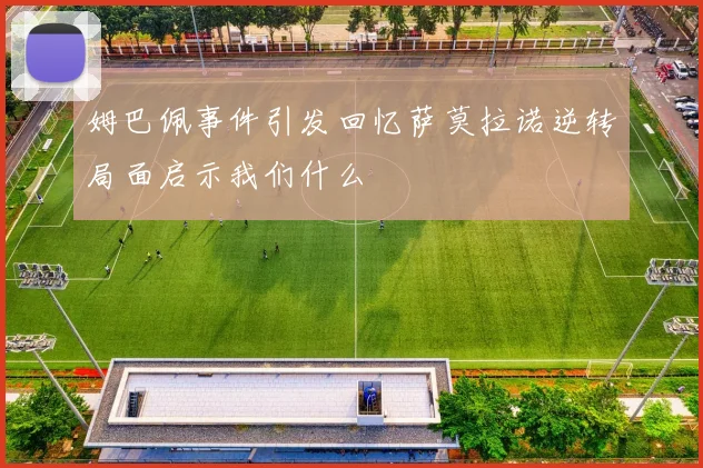 姆巴佩事件引发回忆萨莫拉诺逆转局面启示我们什么